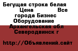 Бегущая строка белая 32*224 › Цена ­ 13 000 - Все города Бизнес » Оборудование   . Архангельская обл.,Северодвинск г.